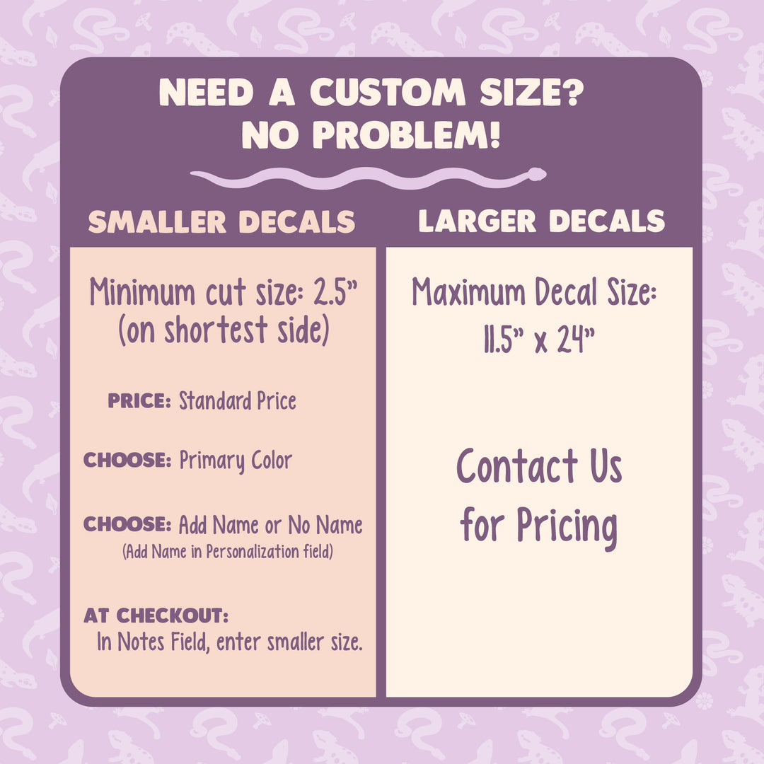Image instructs how to place a custom size for your order. For smaller decals, order as normal. The price is the same, however place the shortest side of the decal you need in the NOTES field at checkout. For larger decals, contact us for pricing.