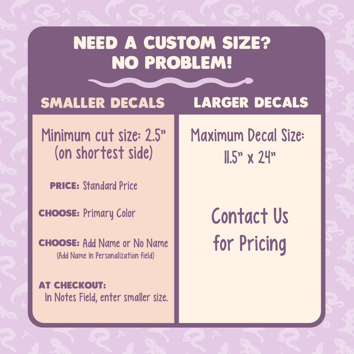 Image instructs how to place a custom size for your order. For smaller decals, order as normal. The price is the same, however place the shortest side of the decal you need in the NOTES field at checkout. For larger decals, contact us for pricing.