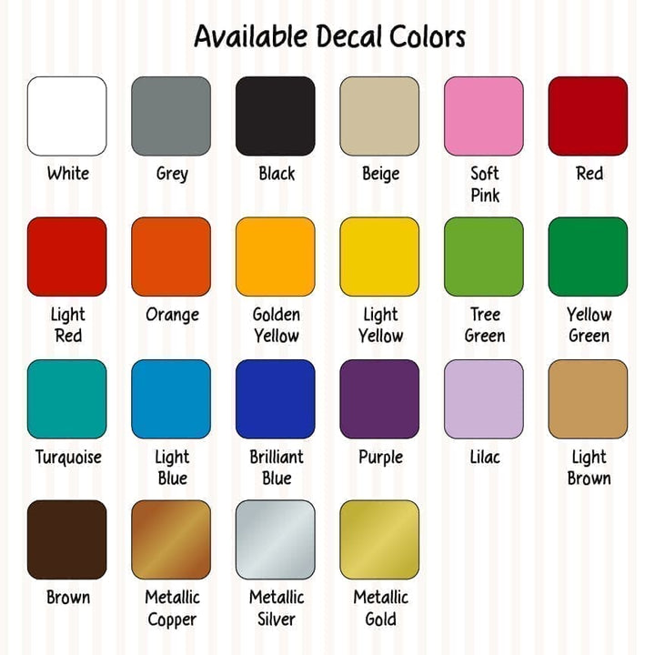 Color Chart for all decal colors available. Front left to right, White, Grey, Black, Beige, Soft Pink, Red, Light Red, Orange, Golden Yellow, Tree Green, Yellow Green, Turquoise, Light Blue, Purple, Lilac, Light Brown, Brown, Metallic Copper, Metallic Silver, and Metallic Gold.